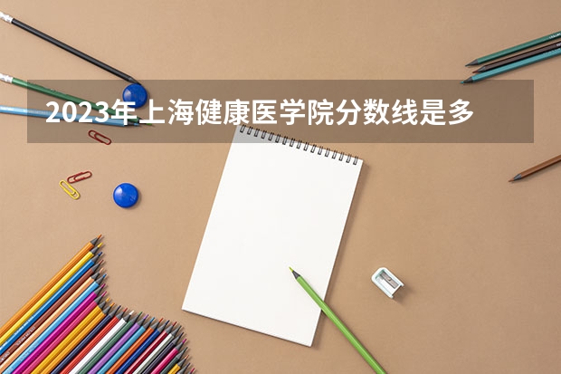 2023年上海健康医学院分数线是多少