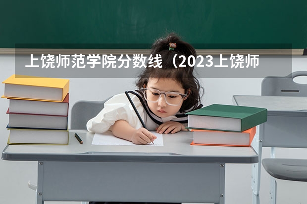 上饶师范学院分数线（2023上饶师范学院分数线）