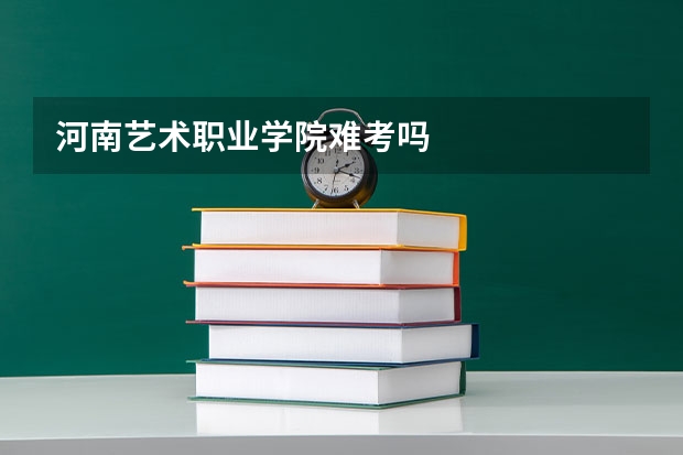 河南艺术职业学院难考吗