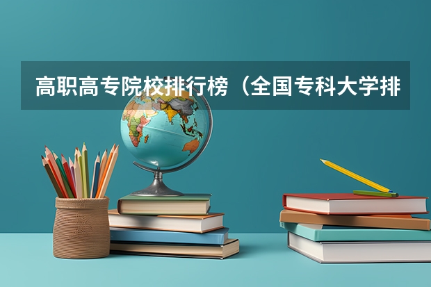 高职高专院校排行榜（全国专科大学排名最新排名榜）
