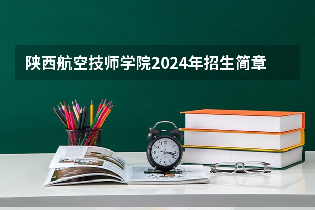 陕西航空技师学院2024年招生简章(勉县一中中考录取分数线)