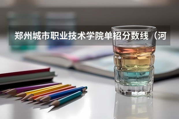 郑州城市职业技术学院单招分数线（河南郑州专科学校排名及分数线）