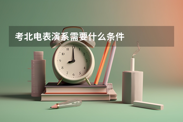 考北电表演系需要什么条件