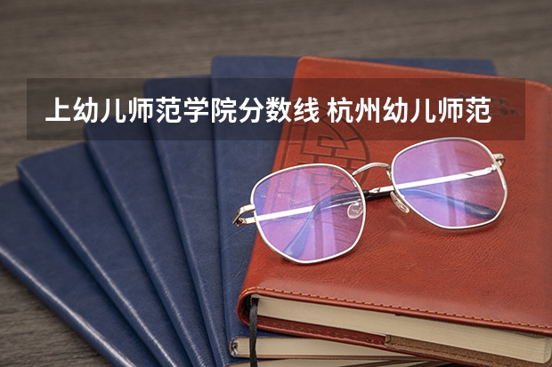 上幼儿师范学院分数线 杭州幼儿师范学院录取分数线
