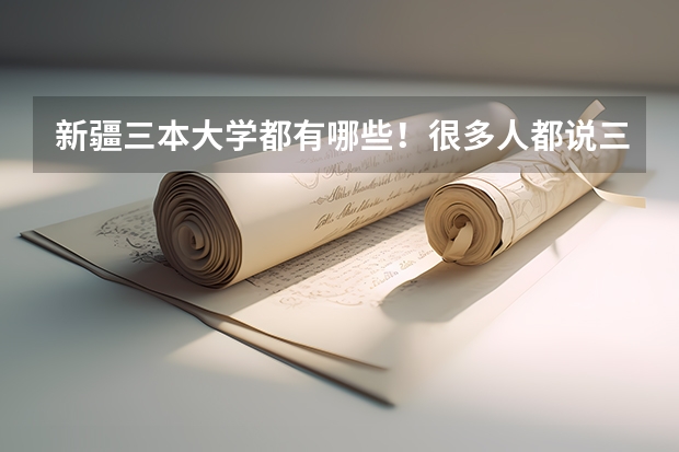 新疆三本大学都有哪些！很多人都说三本不好！到底咋样？
