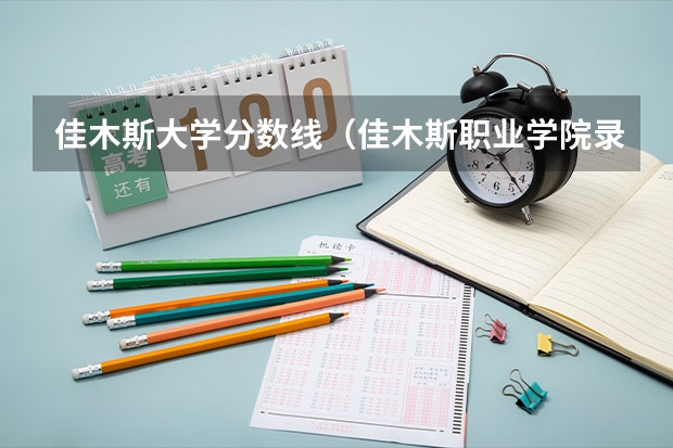 佳木斯大学分数线（佳木斯职业学院录取分数线）