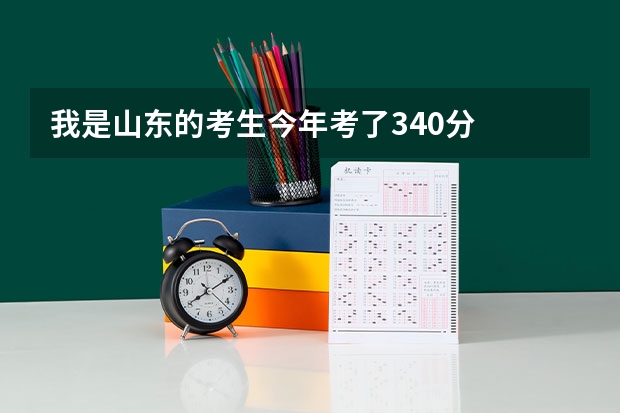 我是山东的考生今年考了340分  能去哪些学校  很急  请快速的会话
