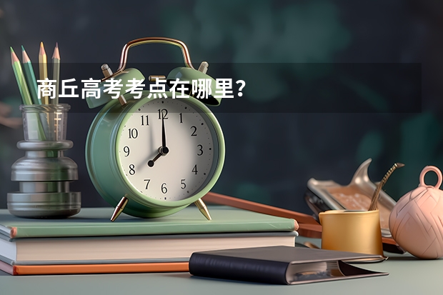 商丘高考考点在哪里？