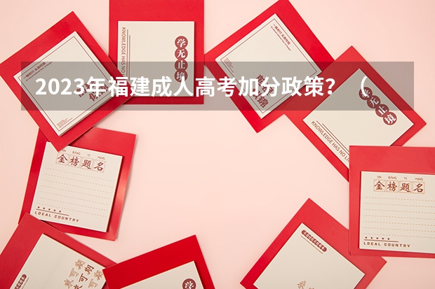 2023年福建成人高考加分政策?(2023年福建成人高考加分政策?)