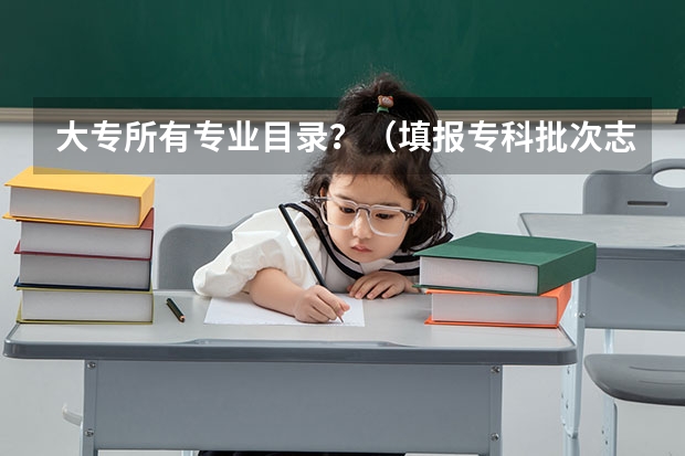 大专所有专业目录?(填报专科批次志愿)