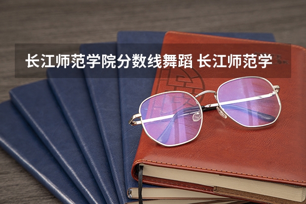 长江师范学院分数线舞蹈 长江师范学院音乐类录取分数线