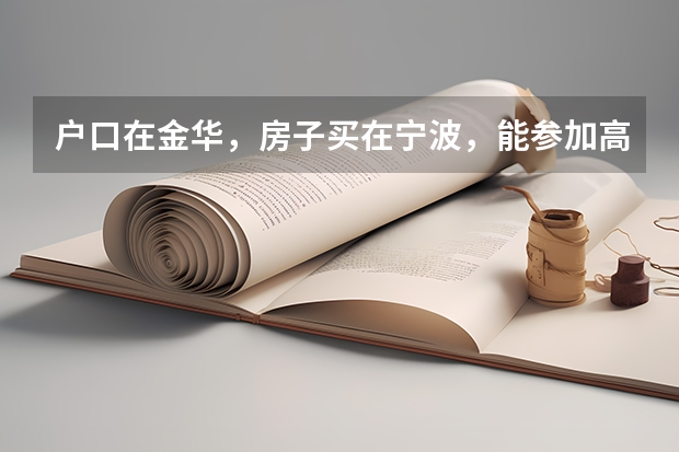 户口在金华，房子买在宁波，能参加高考吗
