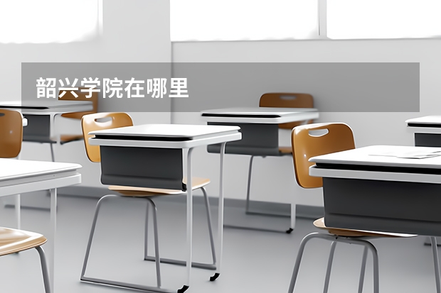 韶兴学院在哪里