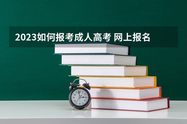 2023如何报考成人高考 网上报名流程是什么？