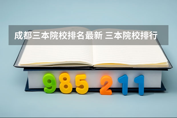 成都三本院校排名最新 三本院校排行榜