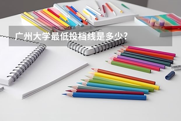 广州大学最低投档线是多少?