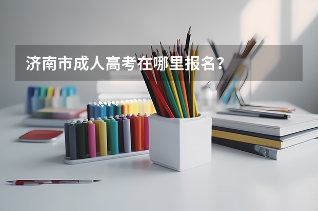 济南市成人高考在哪里报名？