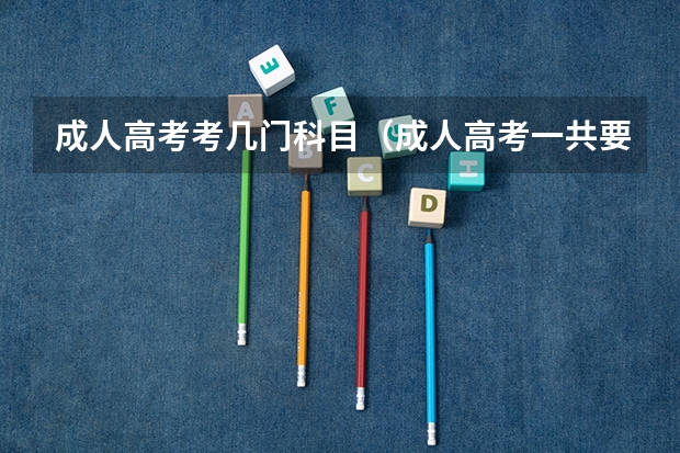 成人高考考几门科目（成人高考一共要考几门科目？）