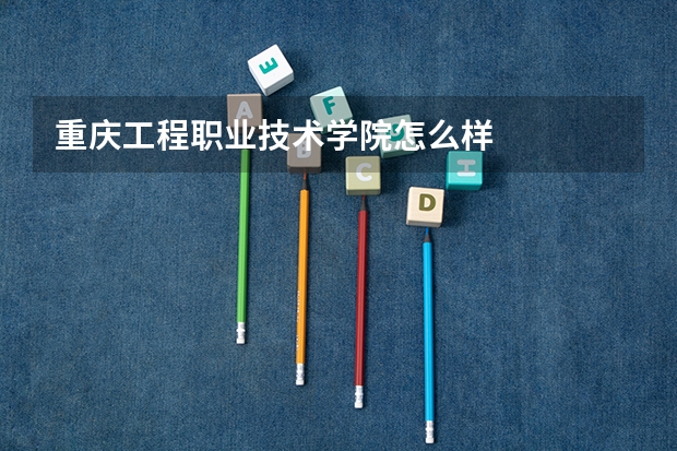 重庆工程职业技术学院怎么样