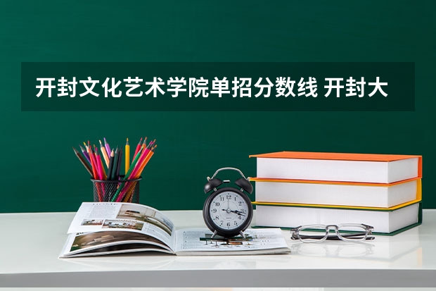 开封文化艺术学院单招分数线 开封大学大专录取分数线