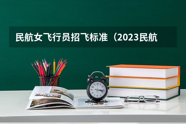 民航女飞行员招飞标准（2023民航招飞体检要求如下）