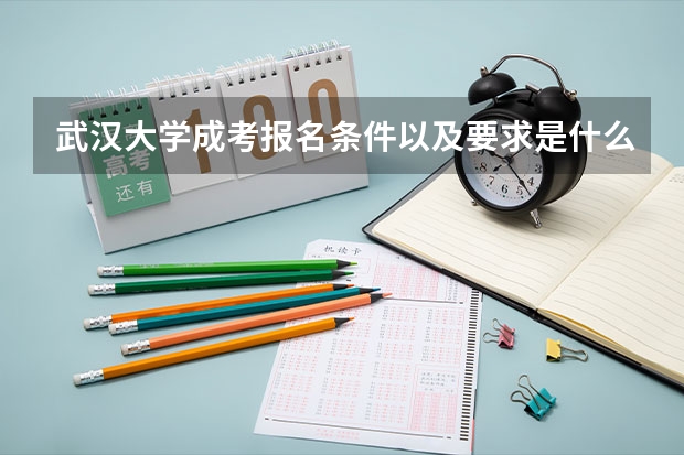武汉大学成考报名条件以及要求是什么？