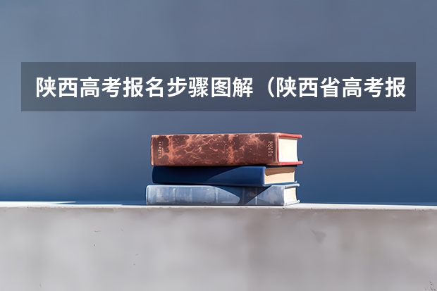 陕西高考报名步骤图解（陕西省高考报名条件？）
