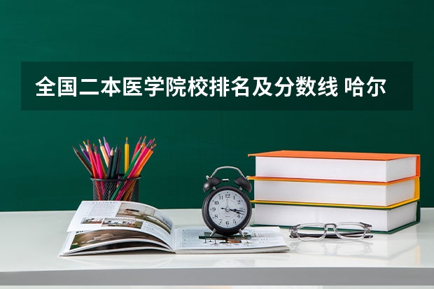 全国二本医学院校排名及分数线 哈尔滨公办二本大学排名及分数线