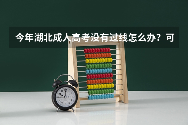 今年湖北成人高考没有过线怎么办？可以报考国开