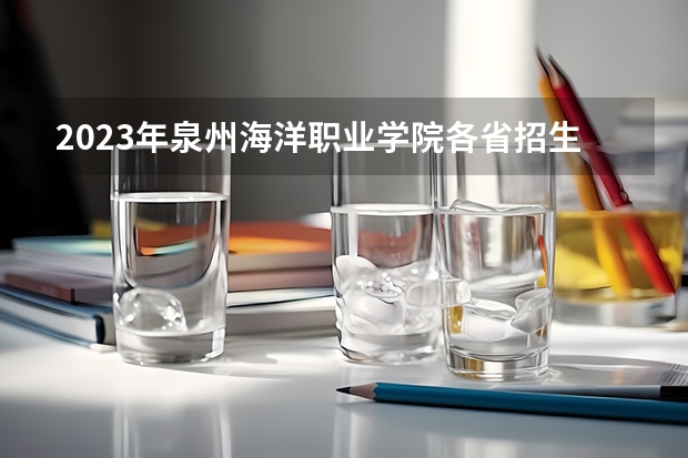 2023年泉州海洋职业学院各省招生计划专业人数及最低分数线位次（福建海峡职业技术学院录取分数线）