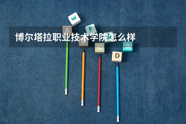 博尔塔拉职业技术学院怎么样
