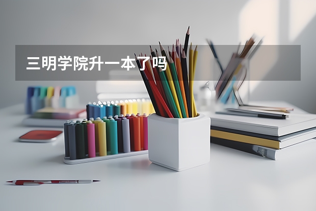 三明学院升一本了吗