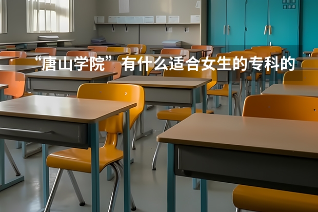 “唐山学院”有什么适合女生的专科的专业？