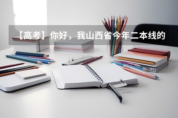 【高考】你好，我山西省今年二本线的分数线大致是多少？如果是边缘考生报考该怎么选择？ 文史类考生
