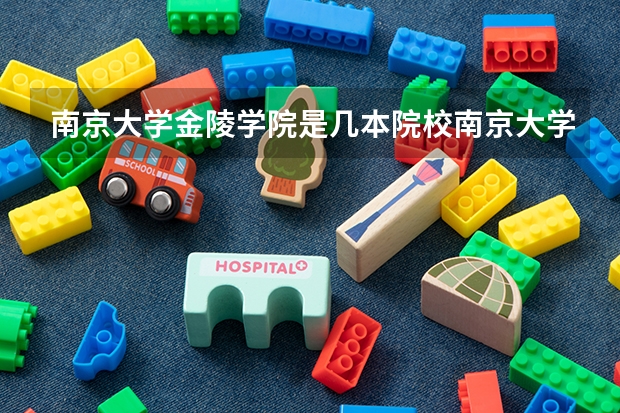 南京大学金陵学院是几本院校南京大学金陵学院是几本（二本民办大学与公办一专高考录取分数线）