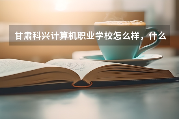 甘肃科兴计算机职业学校怎么样，什么样，好不好，教学