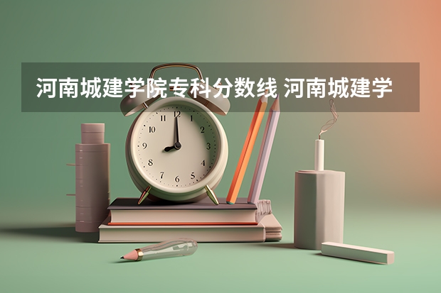 河南城建学院专科分数线 河南城建学院录取分数线