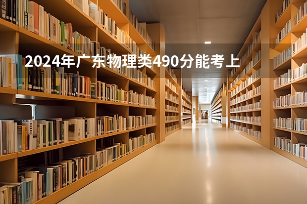 2024年广东物理类490分能考上什么大学?