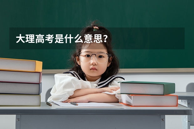大理高考是什么意思?