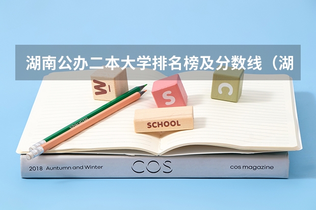 湖南公办二本大学排名榜及分数线（湖南公办二本大学录取分数线）
