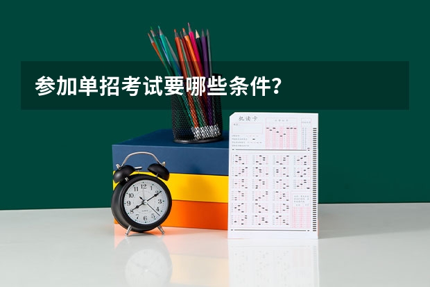 参加单招考试要哪些条件？