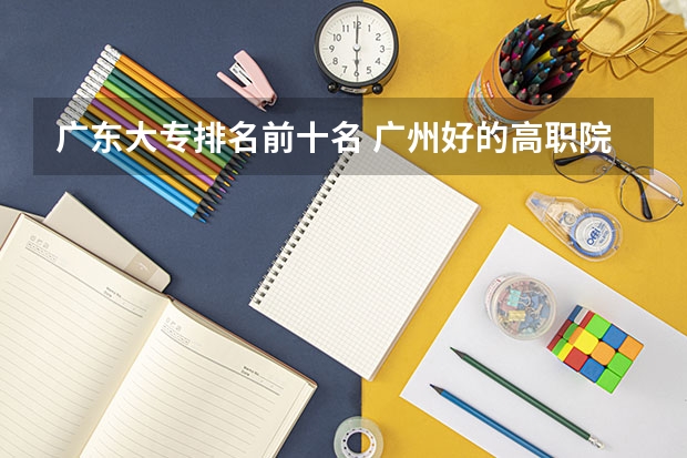 广东大专排名前十名 广州好的高职院校