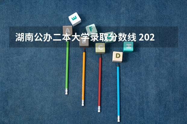 湖南公办二本大学录取分数线 2023湖南省二本分数线
