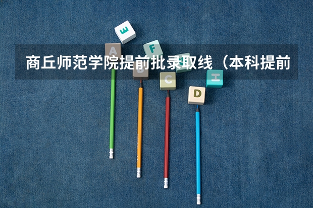 商丘师范学院提前批录取线（本科提前批公费师范生分数线）