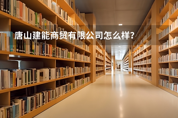唐山建能商贸有限公司怎么样?