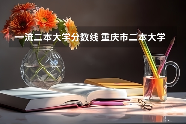 一流二本大学分数线 重庆市二本大学排名及分数线
