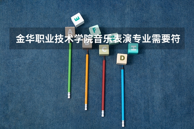 金华职业技术学院音乐表演专业需要符合哪些要求才能进