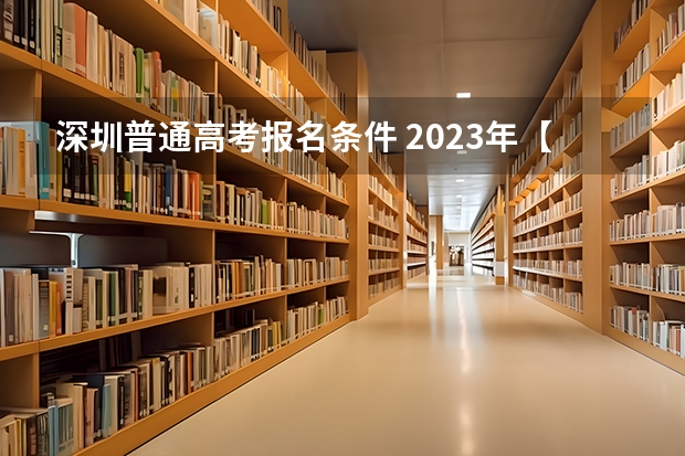 深圳普通高考报名条件 2023年【深圳开放大学】成人高考报名条件及招生简章最新公布