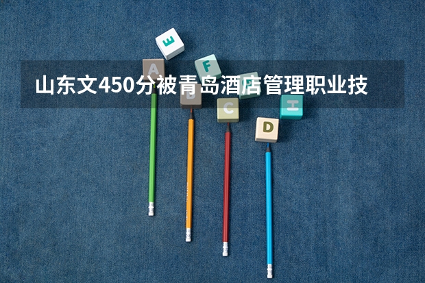 山东文450分被青岛酒店管理职业技术学院录取的把握大吗？