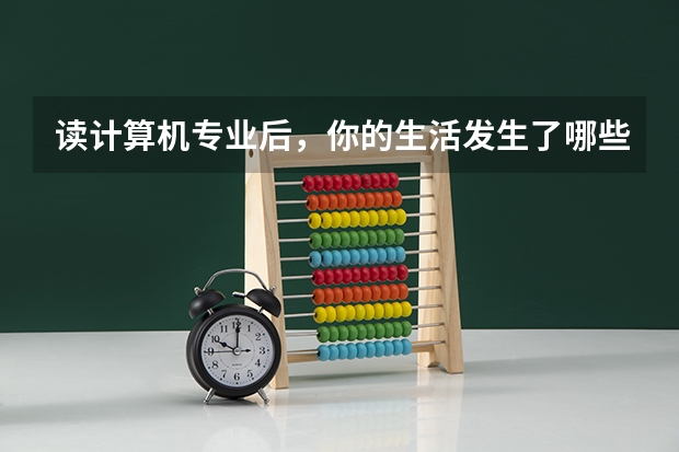 读计算机专业后，你的生活发生了哪些改变？